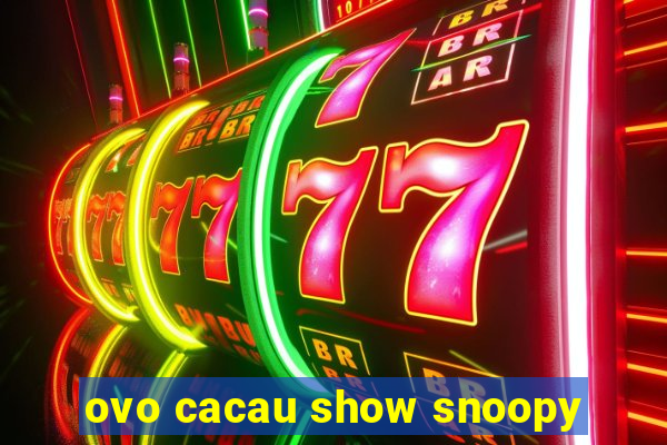 ovo cacau show snoopy